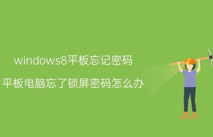 windows8平板忘记密码 平板电脑忘了锁屏密码怎么办？